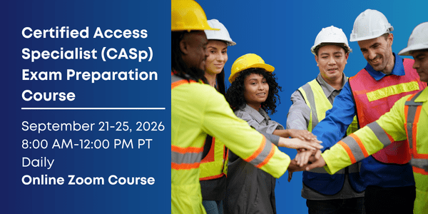 Certified Access Specialist (CASp) Exam Preparation Course. September 21 to 25, 2026. 8 AM to 12 Noon PST Daily. Online Zoom Course