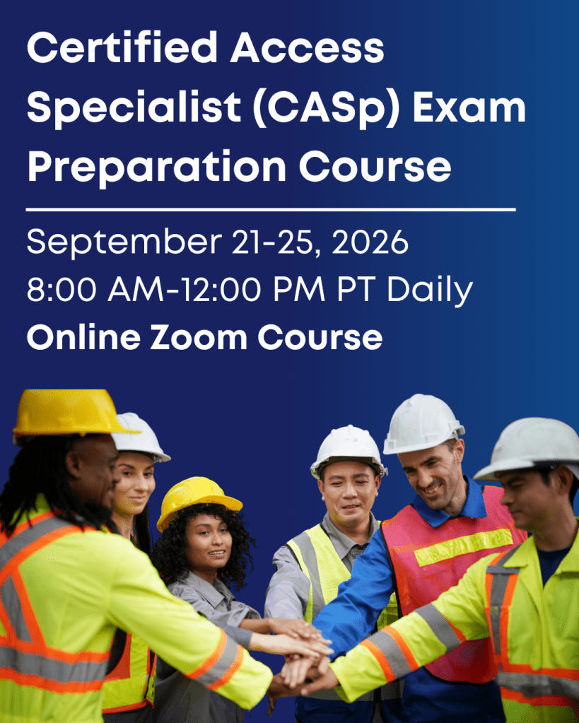 Certified Access Specialist (CASp) Exam Preparation Course 
September 21-25, 2026
8:00 AM-12:00 PM PT Daily
Online Zoom Course